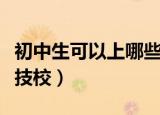 初中生可以上哪些技校呢（初中生可以上哪些技校）