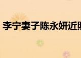 李宁妻子陈永妍近照（李宁妻子陈永妍近照）
