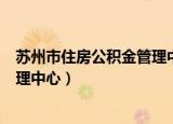 苏州市住房公积金管理中心官网app（苏州市住房公积金管理中心）