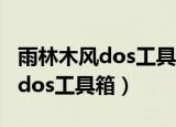 雨林木风dos工具箱里面常用命令（雨林木风dos工具箱）