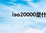iso20000是什么意思（iso20000）