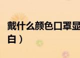 戴什么颜色口罩显白儿童（戴什么颜色口罩显白）
