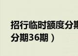 招行临时额度分期36期还款（招行临时额度分期36期）
