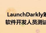  LaunchDarkly筹集了4400万美元用于帮助软件开发人员测试新功能