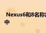  Nexus6和8名称出现在Chromium代码审查中