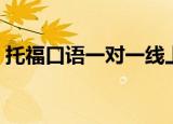 托福口语一对一线上课程（托福口语一对一）
