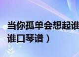 当你孤单会想起谁钢琴谱（当你孤单你会想起谁口琴谱）