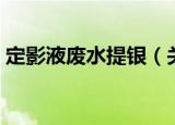 定影液废水提银（关于定影液废水提银介绍）