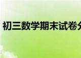 初三数学期末试卷分析（初三数学期末试卷）