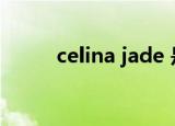 celina jade 是谁（celina jade）