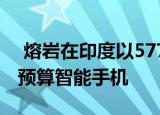  熔岩在印度以5774卢比的价格推出Z61 Pro预算智能手机