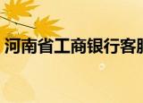 河南省工商银行客服电话（河南省工商银行）