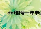 dnf封号一年申诉成功（dnf封号一年）