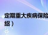 定期重大疾病保险（关于定期重大疾病保险介绍）