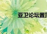 亚卫论坛置顶商家（亚卫论坛）
