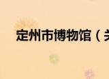 定州市博物馆（关于定州市博物馆介绍）