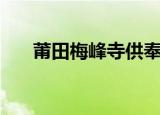 莆田梅峰寺供奉什么神（莆田梅峰寺）
