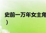 史前一万年女主角有几个（史前一万年女主角）