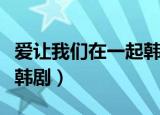 爱让我们在一起韩剧演员表（爱让我们在一起韩剧）