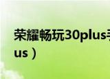 荣耀畅玩30plus手机处理器（荣耀畅玩30plus）