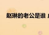 赵琳的老公是谁 虎妞（赵琳的老公是谁）