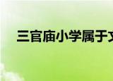 三官庙小学属于文峰区吗（三官庙小学）