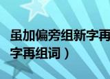 虽加偏旁组新字再组词有哪些（虽加偏旁组新字再组词）