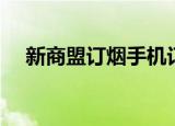 新商盟订烟手机订烟登录（新商盟订烟）
