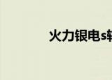 火力银电s轴承（火力银电s）