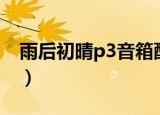 雨后初晴p3音箱配什么胆机好（雨后初晴p3）