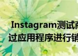  Instagram测试商店功能 以允许大小企业通过应用程序进行销售