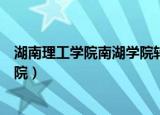 湖南理工学院南湖学院转设最新消息（湖南理工学院南湖学院）