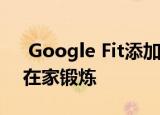  Google Fit添加了YouTube播放列表 供您在家锻炼