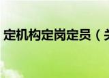 定机构定岗定员（关于定机构定岗定员介绍）