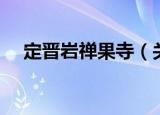 定晋岩禅果寺（关于定晋岩禅果寺介绍）