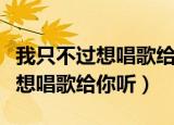 我只不过想唱歌给你听用尽我全力（我只不过想唱歌给你听）