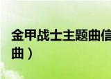 金甲战士主题曲信念1分20秒（金甲战士主题曲）