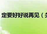 定要好好说再见（关于定要好好说再见介绍）