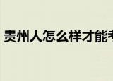 贵州人怎么样才能考上复旦（贵州人怎么样）