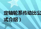 定轴轮系传动比公式（关于定轴轮系传动比公式介绍）