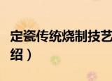 定瓷传统烧制技艺（关于定瓷传统烧制技艺介绍）