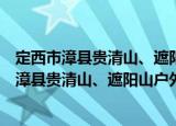定西市漳县贵清山、遮阳山户外运动旅游线路（关于定西市漳县贵清山、遮阳山户外运动旅游线路介绍）