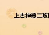 上古神器二攻略（上古神器2攻略）