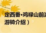 定西番·鸡禄山前游骑（关于定西番·鸡禄山前游骑介绍）