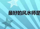 最好的风水师是哪位（最好的风水师）