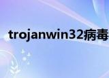 trojanwin32病毒怎么删（trojan win32）