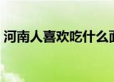 河南人喜欢吃什么面条（河南人喜欢吃什么）