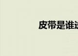 皮带是谁送的（皮带是谁）