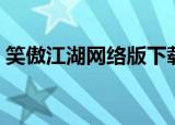 笑傲江湖网络版下载安装（笑傲江湖网络版）