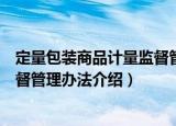 定量包装商品计量监督管理办法（关于定量包装商品计量监督管理办法介绍）